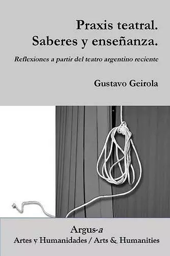 Praxis teatral. Saberes y enseñanza. Reflexiones a partir del teatro argentino reciente cover