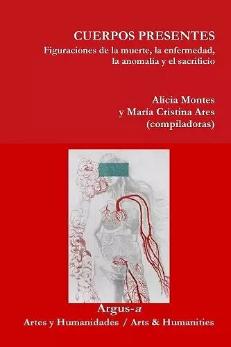 CUERPOS PRESENTES. Figuraciones de la muerte, la enfermedad, la anomalía y el sacrificio cover