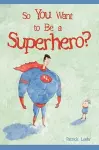 So You Want to Be a Superhero? cover