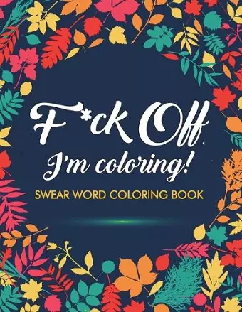 F*ck Off, I'm Coloring! Swear Word Coloring Book cover