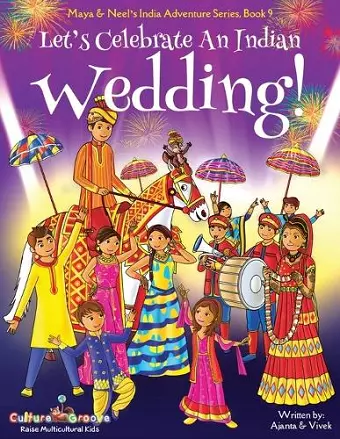 Let's Celebrate An Indian Wedding! (Maya & Neel's India Adventure Series, Book 9) (Multicultural, Non-Religious, Culture, Dance, Baraat, Groom, Bride, Horse, Mehendi, Henna, Sangeet, Biracial Indian American Families, Picture Book Gift, Global Childr... cover