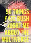 50 Things Kate Bush Taught Me About the Multiverse cover