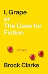 I, Grape; or The Case for Fiction – Essays cover