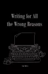 Writing For All The Wrong Reasons cover