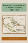 Slavery and Plantation Growth in Antebellum Florida 1821-1860 cover