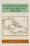 The Dutch in the Caribbean and on the Wild Coast 1580-1680 cover