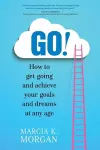 Go! How to Get Going and Achieve Your Goals and Dreams at Any Age cover