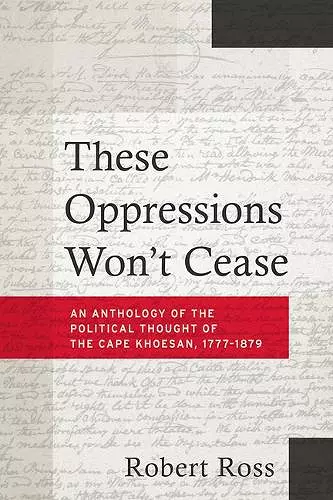 These Oppressions Won′t Cease – An Anthology of the Political Thought of the Cape Khoesan, 1777–1879 cover