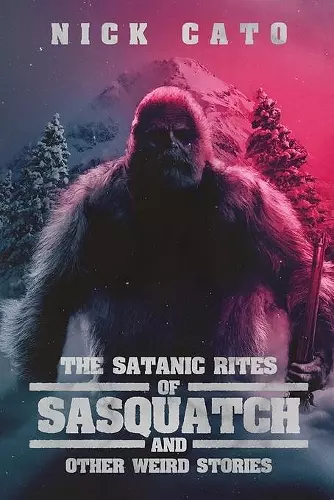 The Satanic Rites of Sasquatch and Other Weird Stories cover