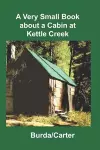 A Very Small Book about a Cabin at Kettle Creek cover