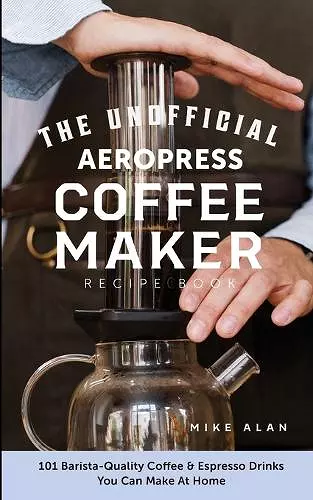 The Unofficial Aeropress Coffee Maker Recipe Book cover