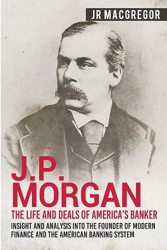 J.P. Morgan - The Life and Deals of America's Banker cover