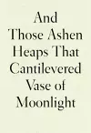 And Those Ashen Heaps That Cantilevered Vase of Moonlight cover