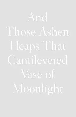 And Those Ashen Heaps That Cantilevered Vase of Moonlight cover