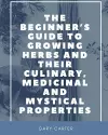 The Beginner's Guide to Growing Herbs and their Culinary, Medicinal and Mystical Properties cover