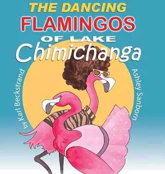 The Dancing Flamingos of Lake Chimichanga cover