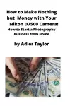 How to Make Nothing but Money with Your Nikon D7500 Camera! cover