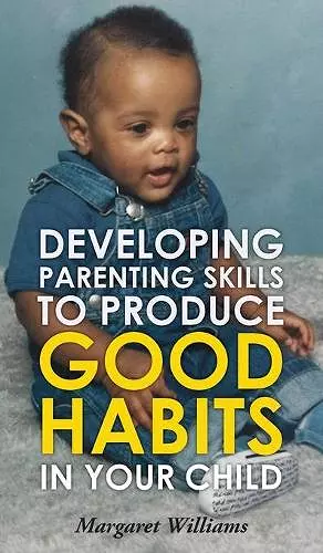 Developing Parenting Skills to Produce Good Habits in Your Child cover