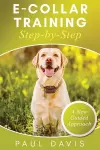 E-Collar Training Step-byStep A How-To Innovative Guide to Positively Train Your Dog through Ecollars; Tips and Tricks and Effective Techniques for Different Species of Dogs cover