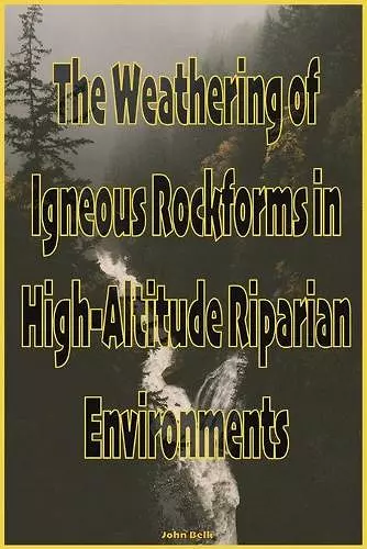 The Weathering of Igneous Rockforms in High-Altitude Riparian Environments cover