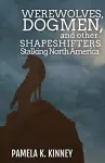 Werewolves, Dogmen, and Other Shapeshifters Stalking North America cover