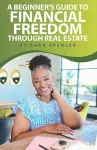 A Beginner's Guide to Financial Freedom through Real Estate cover