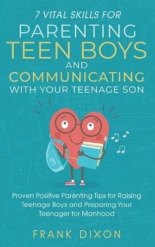 7 Vital Skills for Parenting Teen Boys and Communicating with Your Teenage Son cover