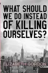 What Should We Do Instead of Killing Ourselves? cover