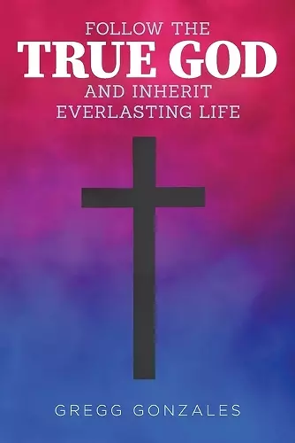 Follow the True God and Inherit Everlasting Life cover