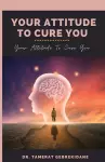 Your Attitude To Cure You cover