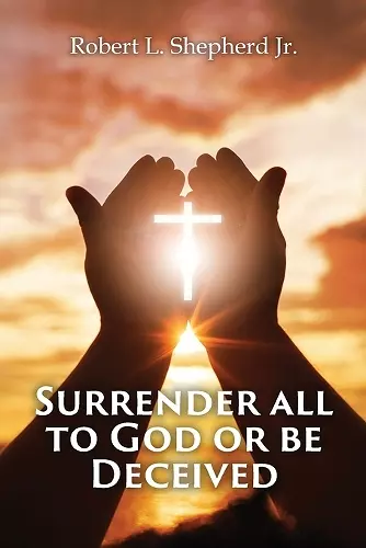 SURRENDER ALL TO GOD OR BE DECEIVED!!! (The Endtime Spirit of Deception) cover