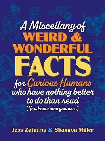 A Miscellany of Weird and Wonderful Facts for Curious Humans Who Have Nothing Better to Do Than Read cover