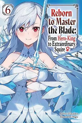 Reborn to Master the Blade: From Hero-King to Extraordinary Squire, Vol. 6 (light novel) cover