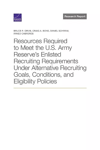 Resources Required to Meet the U.S. Army Reserve's Enlisted Recruiting Requirements Under Alternative Recruiting Goals, Conditions, and Eligibility Policies cover