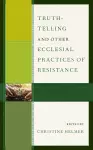 Truth-Telling and Other Ecclesial Practices of Resistance cover