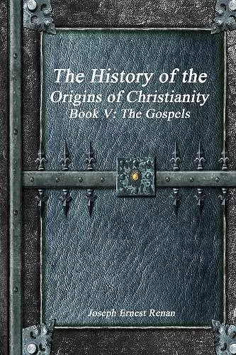 The History of the Origins of Christianity Book V - The Gospels cover