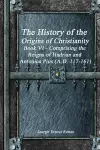 The History of the Origins of Christianity Book VI - Comprising the Reigns of Hadrian and Antonius Pius (A.D. 117-161) cover
