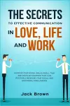 The Secrets to Effective Communication in Love, Life and work cover