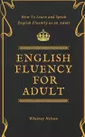 English Fluency For Adult - How to Learn and Speak English Fluently as an Adult cover