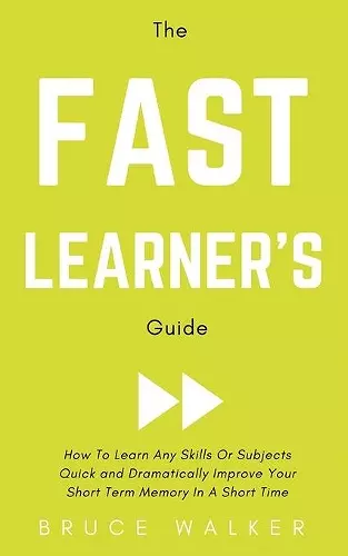 The Fast Learner's Guide - How to Learn Any Skills or Subjects Quick and Dramatically Improve Your Short-Term Memory in a Short Time cover