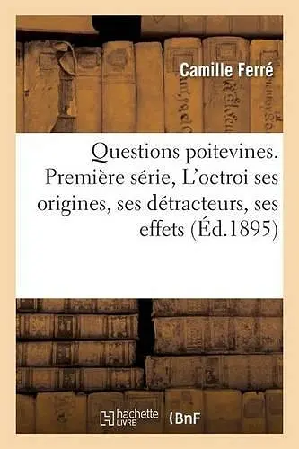 Questions Poitevines. Première Série, l'Octroi: Ses Origines, Ses Détracteurs, Ses Effets cover