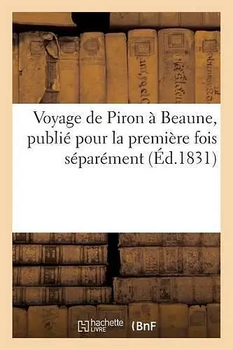 Voyage de Piron À Beaune, Publié Pour La 1ère Fois Séparément & Avec Toutes Les Pièces Accessoires cover