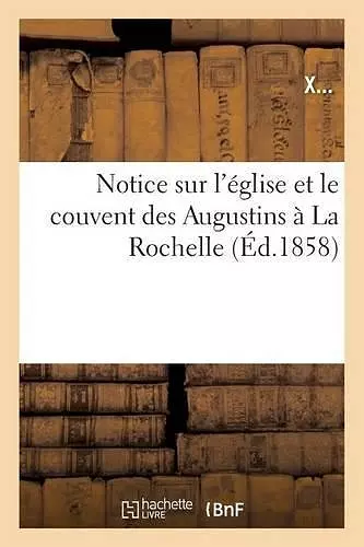 Notice Sur l'Église Et Le Couvent Des Augustins À La Rochelle cover