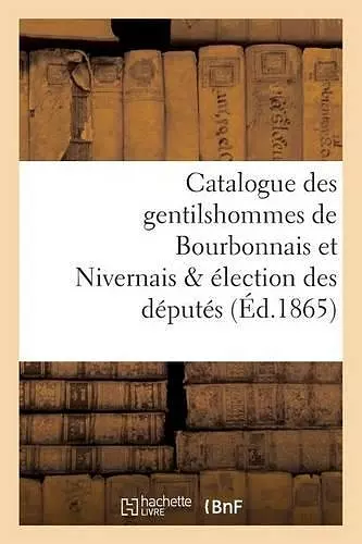 Catalogue Des Gentilshommes de Bourbonnais Et Nivernais & Élection Des Députés cover