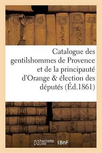 Catalogue Des Gentilshommes de Provence Et de la Principauté d'Orange & Élection Des Députés cover