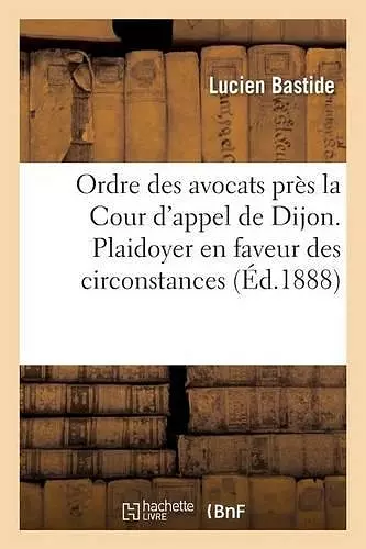 Ordre Des Avocats Près La Cour d'Appel de Dijon. Plaidoyer En Faveur Des Circonstances cover