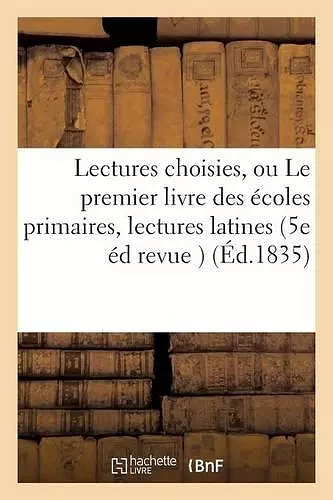 Lectures Choisies, Ou Le Premier Livre Des Écoles Primaires, Lectures Latines 5e Édition Revue cover