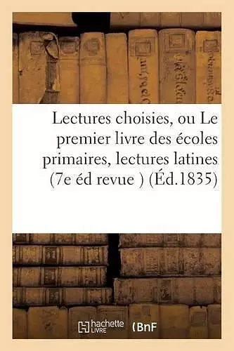 Lectures Choisies, Ou Le Premier Livre Des Écoles Primaires, Lectures Latines 7e Édition Revue cover