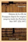 Histoire de la Ville de Perpignan Depuis Les Origines Jusqu'au Traité Des Pyrénées, Mai 1897. cover