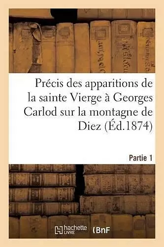 Précis Des Apparitions de la Sainte Vierge À Georges Carlod Sur La Montagne de Diez Partie 1 cover